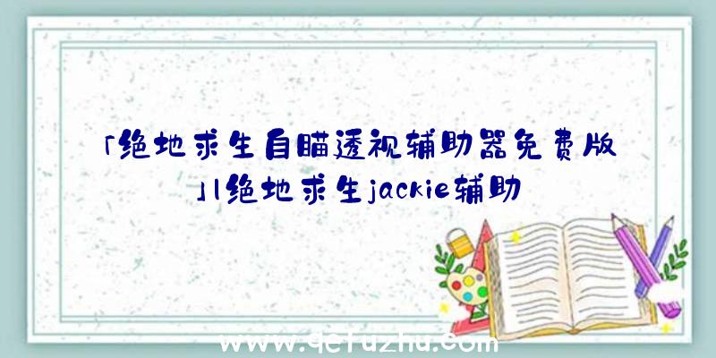 「绝地求生自瞄透视辅助器免费版」|绝地求生jackie辅助